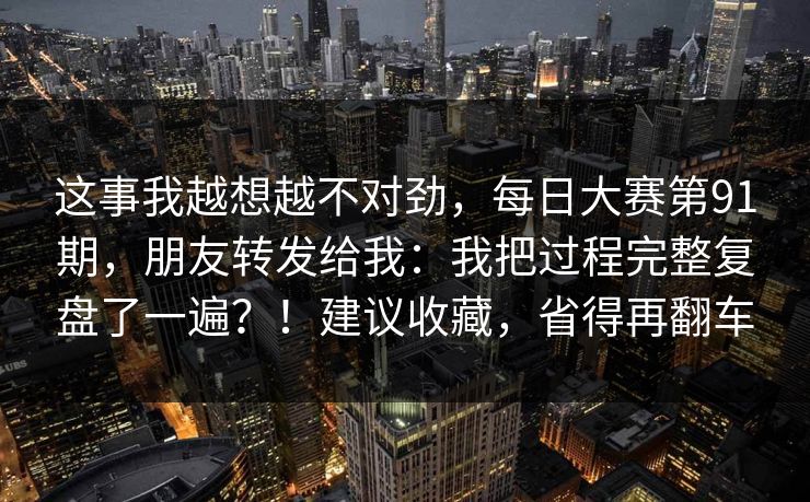 这事我越想越不对劲，每日大赛第91期，朋友转发给我：我把过程完整复盘了一遍？！建议收藏，省得再翻车