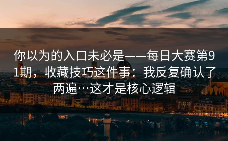 你以为的入口未必是——每日大赛第91期，收藏技巧这件事：我反复确认了两遍…这才是核心逻辑  第1张