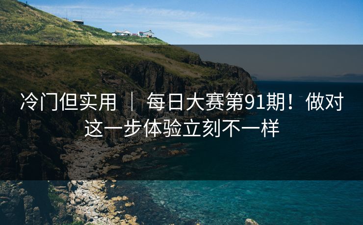 冷门但实用 ｜ 每日大赛第91期！做对这一步体验立刻不一样